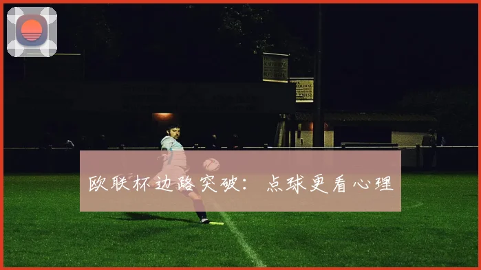 欧联杯边路突破:点球更看心理